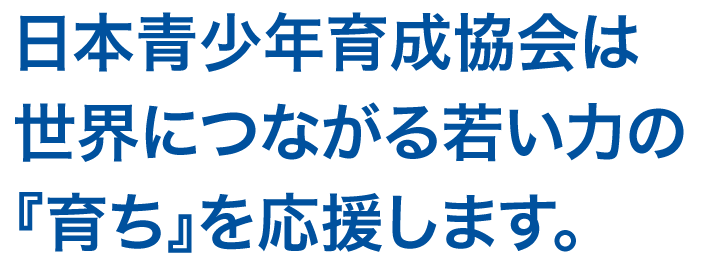 日本青少年育成協会は世界につながる若い力を育てます